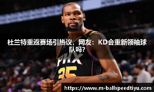 杜兰特重返赛场引热议，网友：KD会重新领袖球队吗？