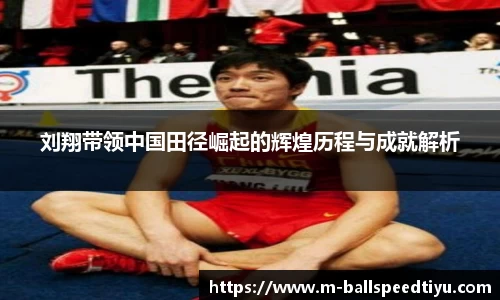 刘翔带领中国田径崛起的辉煌历程与成就解析